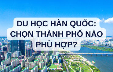 DU HỌC HÀN QUỐC: CHỌN THÀNH PHỐ NÀO PHÙ HỢP?